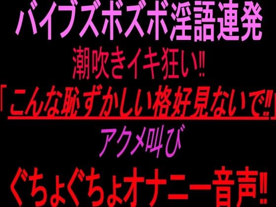 バイブズボズボ淫語連発潮吹きイキ狂い！！「こんな恥ずかしい格好見ないで！！」アクメ叫びぐちょぐちょオナニー音声！！