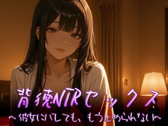 背徳NTRセックス〜彼女にバレても、もう止められない〜