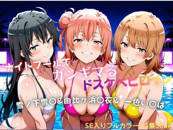 ナイトプールでガンギマるドスケベヒロイン 雪ノ下雪〇&由比ヶ浜〇衣&一色い〇は
