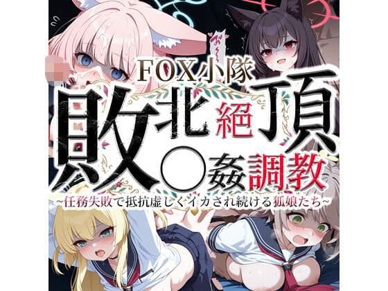 FOX小隊 敗北絶頂◯姦調教 〜任務失敗で抵抗虚しくイカされ続ける狐娘たち〜