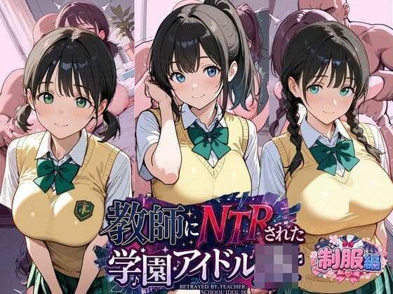 教師にNTRされた学園アイドルJ〇 制服編2 憧れ美少女たちの快楽堕ち