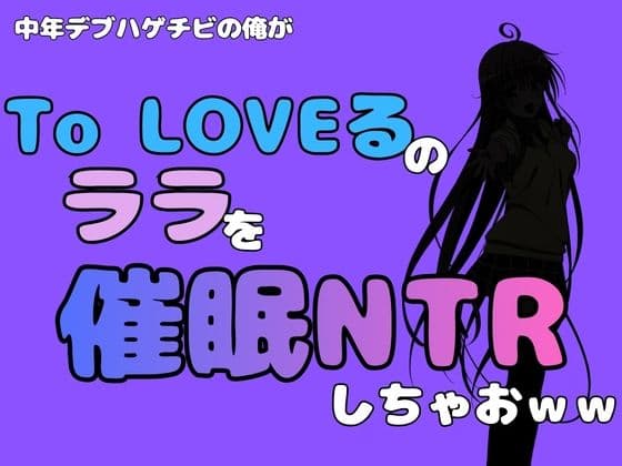 中年デブハゲチビの俺が『To LOVEる』のララを催●NTRしちゃおww