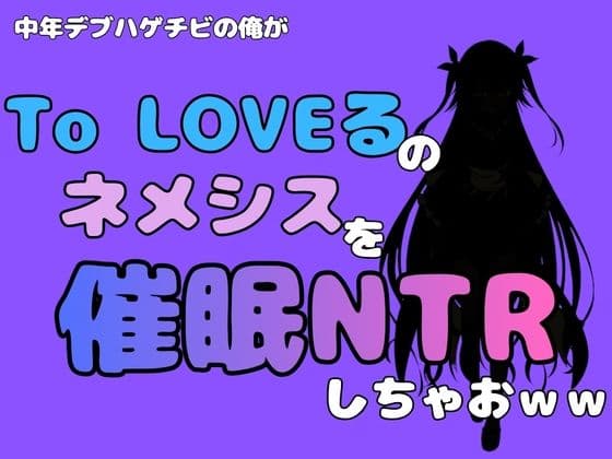 中年デブハゲチビの俺が『To LOVEる』のネメシスを催●NTRしちゃおww