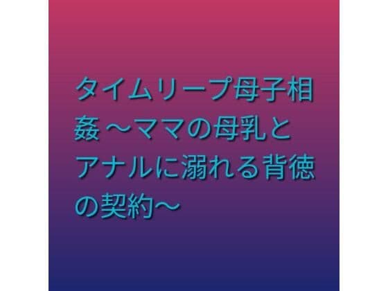 タイムリープ母子相姦 〜ママの母乳とアナルに溺れる背徳の契約〜