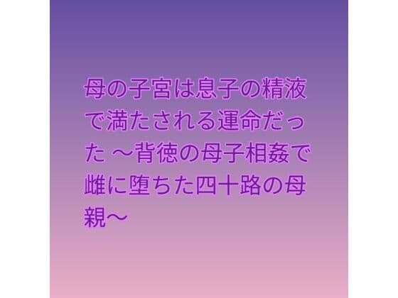 母の子宮は息子の精液で満たされる運命だった 〜背徳の母子相姦で雌に堕ちた四十路の母親〜