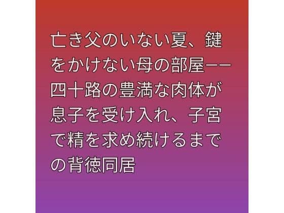 亡き父のいない夏、鍵をかけない母の部屋――四十路の豊満な肉体が息子を受け入れ、子宮で精を求め続けるまでの背徳同居