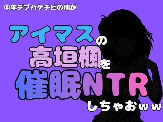 中年デブハゲチビの俺が『アイマス』の高垣楓を催●NTRしちゃおww