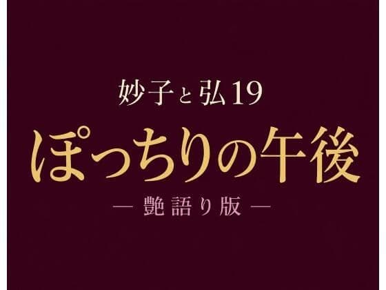 妙子(タエコ)と弘(ヒロム)19 ぽっちりの午後 ― 艶語り版 ―