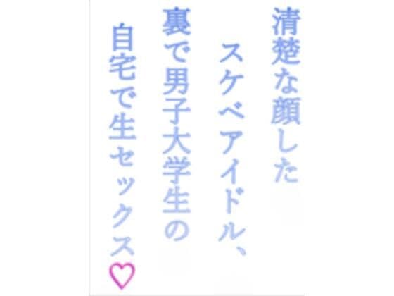 清楚な顔したスケベアイドル、裏で男子大学生の自宅で生セックス(はーと)