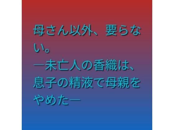 母さん以外、要らない。 ―未亡人の香織は、息子の精液で母親をやめた―