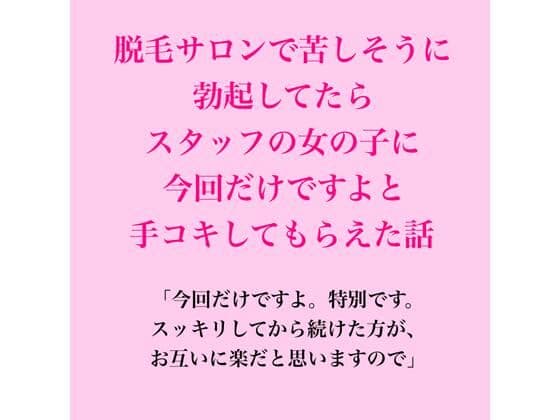 脱毛サロンで苦しそうに勃起してたら、スタッフの女の子に今回だけですよと手コキしてもらえた話