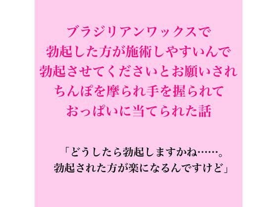 ブラジリアンワックスで、勃起した方が施術しやすいんで勃起させてくださいとお願いされちんぽを摩られ手を握られておっぱいに当てられた話