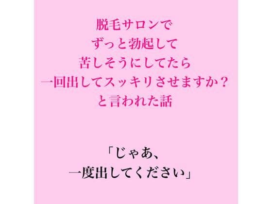 脱毛サロンでずっと勃起して苦しそうにしてたら、一回出してスッキリさせますか?と言われた話