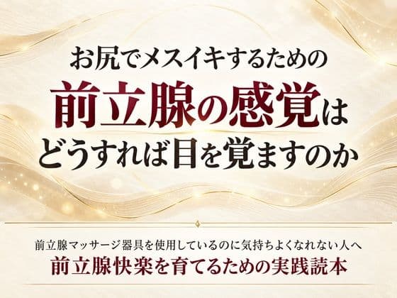 お尻でメスイキするための前立腺の感覚はどうすれば目を覚ますのか 前立腺マッサージ器具を使用しているのに気持ちよくなれない人へ 前立腺快楽を育てるための実践読本 サンプル1