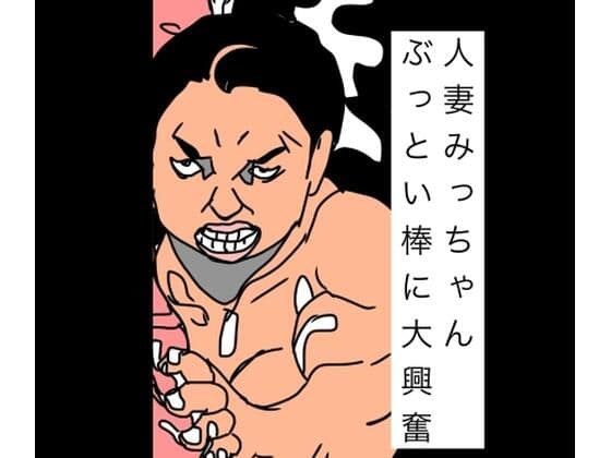 人妻みっちゃんぶっとい棒に大興奮