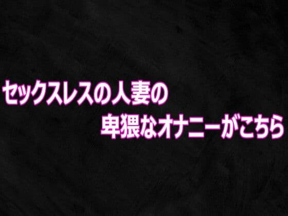 セックスレスの人妻の卑猥なオナニーがこちら