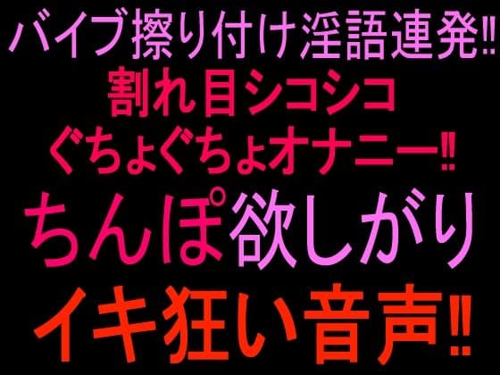 バイブ擦り付け淫語連発!!割れ目シコシコぐちょぐちょオナニー!! ちんぽ欲しがりイキ狂い音声!!