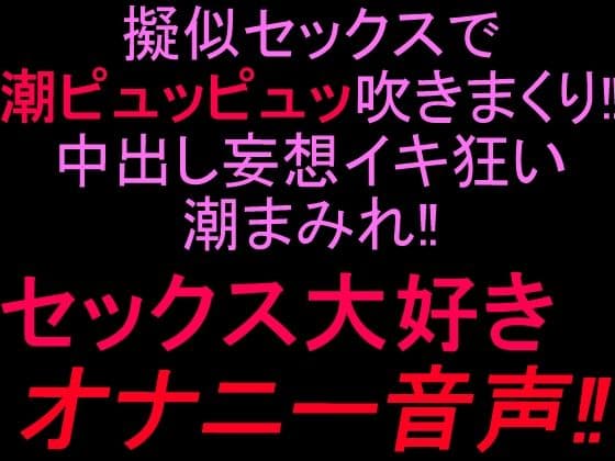 擬似セックスで潮ピュッピュッ吹きまくり!!中出し妄想イキ狂い潮まみれ!!セックス大好きオナニー音声!!