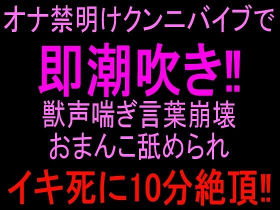 オナ禁明けクンニバイブで即潮吹き!!獣声喘ぎ言葉崩壊おまんこ舐められイキ死に10分絶頂!!
