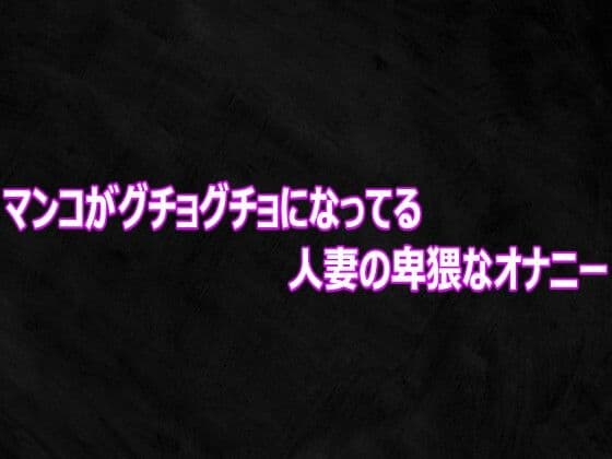 マンコがグチョグチョになってる人妻の卑猥なオナニー