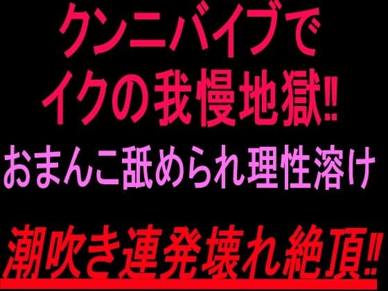 クンニバイブでイクの我慢地獄!!おまんこ舐められ理性溶け潮吹き連発壊れ絶頂!!