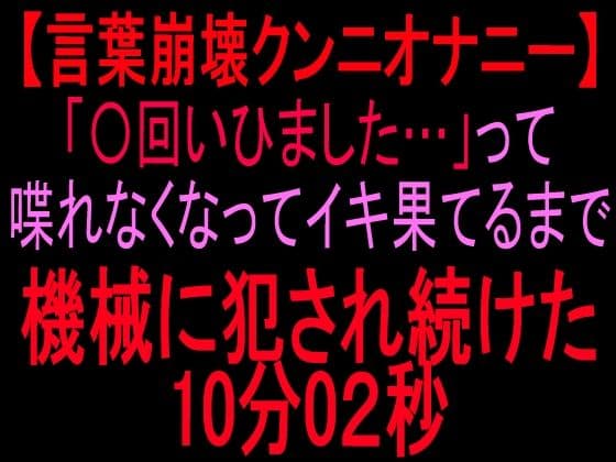 言葉崩壊クンニオナニー「◯回いひまひた…」って喋れなくなってイキ果てるまで機械に犯●れ続けた10分2秒